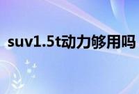 suv1.5t动力够用吗（能满足日常需求吗？）