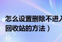 怎么设置删除不进入回收站（删除文件不进入回收站的方法）