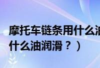 摩托车链条用什么油润滑好些（摩托车链条用什么油润滑？）