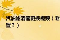 汽油滤清器更换视频（老款别克gl8的汽油滤清器在哪个位置？）