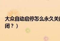 大众自动启停怎么永久关闭图解（奇骏自动启停怎么彻底关闭？）
