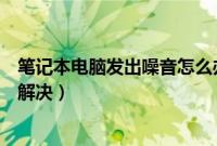 笔记本电脑发出噪音怎么办（笔记本电脑一直发出噪音如何解决）