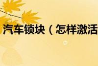 汽车锁块（怎样激活长安汽车锁车喇叭声？）