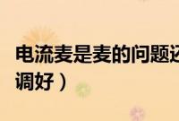 电流麦是麦的问题还是电脑问题（电流麦怎么调好）