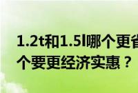1.2t和1.5l哪个更省油（1.5l和1.2t的车型哪个要更经济实惠？）