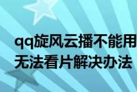 qq旋风云播不能用了怎么回事（qq旋风云播无法看片解决办法）