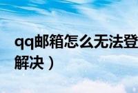 qq邮箱怎么无法登陆（qq邮箱无法登陆怎么解决）
