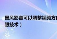 暴风影音可以调整视频方向么（暴风影音本地也能用暴风左眼技术）