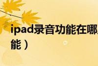 ipad录音功能在哪里（iPad的15个实用的功能）
