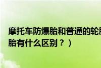 摩托车防爆胎和普通的轮胎有什么区别（防爆胎和普通的轮胎有什么区别？）