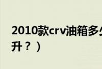 2010款crv油箱多少升（本田crv油箱是多少升？）