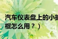 汽车仪表盘上的小扳手（汽车仪表盘上的小黑棍怎么用？）