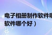 电子相册制作软件哪个好下载（电子相册制作软件哪个好）