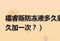 福睿斯防冻液多久需要添加（福睿斯防冻液多久加一次？）