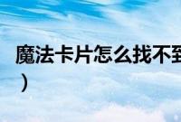魔法卡片怎么找不到了（魔法卡片从哪里进入）