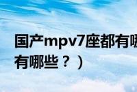 国产mpv7座都有哪些品牌（国产mpv7座都有哪些？）