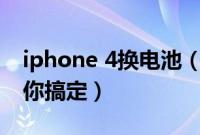 iphone 4换电池（iphone4换电池三分钟教你搞定）