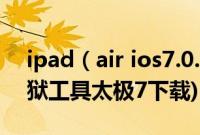ipad（air ios7.0.4完美越狱教程(附ios7越狱工具太极7下载)）