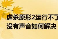 虐杀原形2运行不了（win7系统玩虐杀原形2没有声音如何解决）