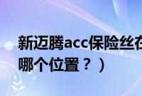 新迈腾acc保险丝在哪里（迈腾的acc保险在哪个位置？）
