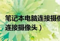笔记本电脑连接摄像头步骤（笔记本电脑怎么连接摄像头）