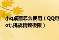小q桌面怎么使用（QQ电脑管家推出"小Q书桌",挑战精致极限）