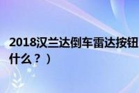 2018汉兰达倒车雷达按钮（汉兰达倒车雷达不报警的原因是什么？）