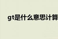 gt是什么意思计算器（gt是什么意思？）