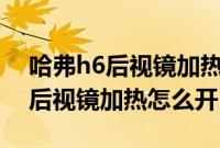 哈弗h6后视镜加热开关在哪里（奔驰E300L后视镜加热怎么开）
