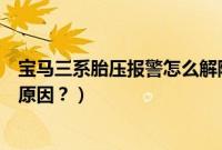 宝马三系胎压报警怎么解除（宝马锁车后滴滴滴报警响什么原因？）