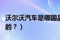 沃尔沃汽车是哪国品牌（沃尔沃汽车是哪国产的？）