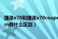 捷途x70和捷途x70coupe有什么区别（捷途x70和捷途x70m有什么区别）