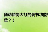 随动转向大灯的调节功能有哪些（带随动转向大灯的车有哪些？）