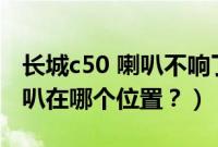 长城c50 喇叭不响了怎么回事（长城c50的喇叭在哪个位置？）