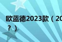 欧蓝德2023款(2020款欧蓝德三大件是什么?)
