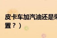 皮卡车加汽油还是柴油（皮卡加机油在哪个位置？）