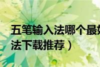 五笔输入法哪个最好用（6款常用的五笔输入法下载推荐）