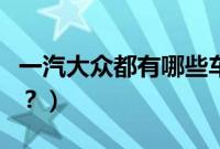 一汽大众都有哪些车型（一汽大众包括哪些车？）