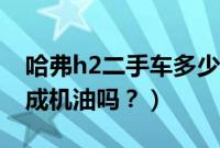哈弗h2二手车多少钱（哈弗h2有必要用全合成机油吗？）