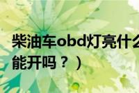 柴油车obd灯亮什么原因（柴油车obd灯亮还能开吗？）