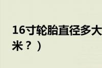 16寸轮胎直径多大（16寸轮胎直径是多少厘米？）