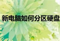新电脑如何分区硬盘(新电脑分区怎么分区)