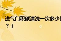 进气门积碳清洗一次多少钱（进气门和节气门多久清洗一次？）