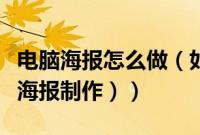电脑海报怎么做（如何用电脑设计海报（电脑海报制作））