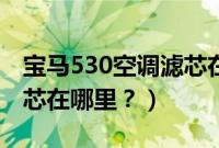 宝马530空调滤芯在哪里换（宝马530空调滤芯在哪里？）
