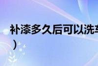 补漆多久后可以洗车（补漆后多久可以打蜡？）