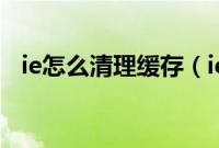 ie怎么清理缓存（ie如何清除浏览器缓存）