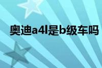 奥迪a4l是b级车吗（b级车是什么意思？）