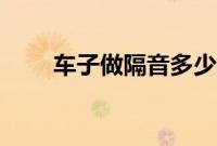 车子做隔音多少钱（有什么作用？）