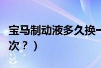 宝马制动液多久换一次（宝马制动液多久换一次？）